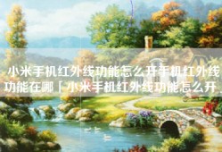 小米手机红外线功能怎么开手机红外线功能在哪「小米手机红外线功能怎么开」