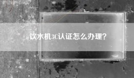 饮水机3C认证怎么办理？