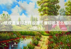 a3纸双面复印怎样设置（复印机怎么缩印a3到a4）