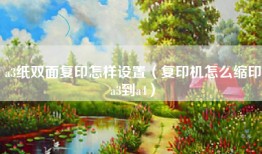 a3纸双面复印怎样设置（复印机怎么缩印a3到a4）