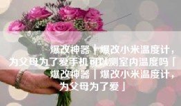 🔆爆改神器｜爆改小米温度计，为父母为了爱手机可以测室内温度吗「🔆爆改神器｜爆改小米温度计，为父母为了爱」