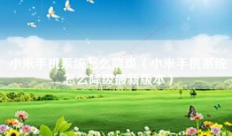 小米手机系统怎么降级（小米手机系统怎么降级最新版本）