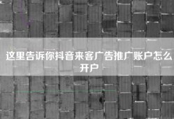 这里告诉你抖音来客广告推广账户怎么开户