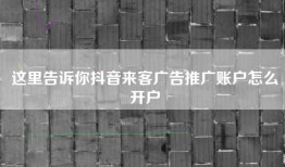 这里告诉你抖音来客广告推广账户怎么开户