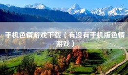 手机色情游戏下载（有没有手机版色情游戏）