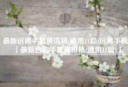 最新远离手机演讲稿(通用11篇)远离手机「最新远离手机演讲稿(通用11篇)」
