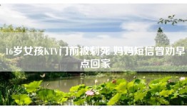 16岁女孩KTV门前被刺死 妈妈短信曾劝早点回家