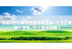 苹果id怎么重新设置苹果手机id号怎么更换「苹果id怎么重新设置」