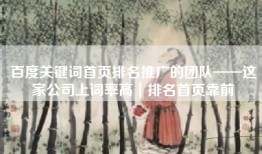 百度关键词首页排名推广的团队——这家公司上词率高｜排名首页靠前