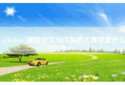 writefree_课程论文写作的格式要求是什么？