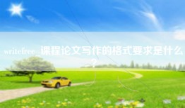 writefree_课程论文写作的格式要求是什么？