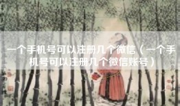 一个手机号可以注册几个微信（一个手机号可以注册几个微信账号）