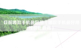 目前哪款手机最好用（哪款手机最好用性价比最高）
