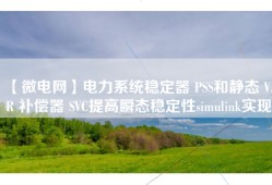 【微电网】电力系统稳定器 PSS和静态 VAR 补偿器 SVC提高瞬态稳定性simulink实现