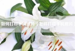如何打印手机照片（怎样打印手机照片）