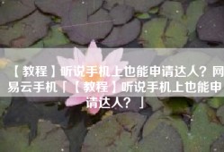 【教程】听说手机上也能申请达人？网易云手机「【教程】听说手机上也能申请达人？」