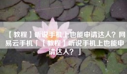 【教程】听说手机上也能申请达人？网易云手机「【教程】听说手机上也能申请达人？」