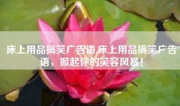 床上用品搞笑广告语,床上用品搞笑广告语，掀起你的笑容风暴！