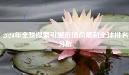 2020年全球搜索引擎市场份额和全球排名分析