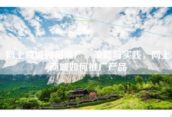 网上商城如何推广，策略与实践，网上商城如何推广产品