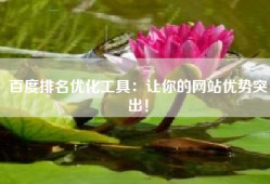 百度排名优化工具：让你的网站优势突出！