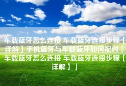 车载蓝牙怎么连接 车载蓝牙连接步骤【详解】手机蓝牙与车载蓝牙如何配对「车载蓝牙怎么连接 车载蓝牙连接步骤【详解】」