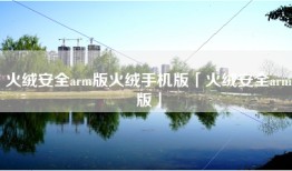 火绒安全arm版火绒手机版「火绒安全arm版」