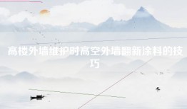 高楼外墙维护时高空外墙翻新涂料的技巧
