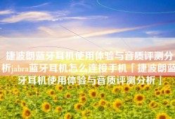 捷波朗蓝牙耳机使用体验与音质评测分析jabra蓝牙耳机怎么连接手机「捷波朗蓝牙耳机使用体验与音质评测分析」