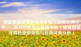 捷波朗蓝牙耳机使用体验与音质评测分析jabra蓝牙耳机怎么连接手机「捷波朗蓝牙耳机使用体验与音质评测分析」