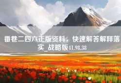 番巷二四六正版资料，快速解答解释落实_战略版41.98.38