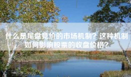 什么是尾盘竞价的市场机制？这种机制如何影响股票的收盘价格？