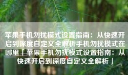 苹果手机勿扰模式设置指南：从快速开启到深度自定义全解析手机勿扰模式在哪里「苹果手机勿扰模式设置指南：从快速开启到深度自定义全解析」