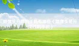 摄像头升降的手机有哪些（摄像头是升降式的手机）