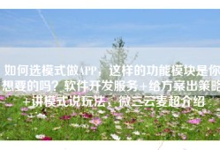 如何选模式做APP，这样的功能模块是你想要的吗？软件开发服务+给方案出策略+讲模式说玩法，微三云麦超介绍