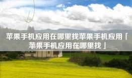 苹果手机应用在哪里找苹果手机应用「苹果手机应用在哪里找」