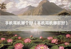 手机耳机哪个好（手机耳机哪款好）