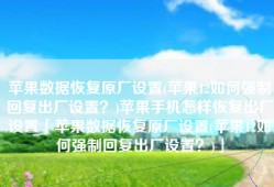 苹果数据恢复原厂设置(苹果12如何强制回复出厂设置？)苹果手机怎样恢复出厂设置「苹果数据恢复原厂设置(苹果12如何强制回复出厂设置？)」