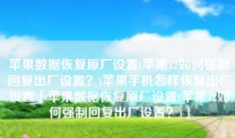 苹果数据恢复原厂设置(苹果12如何强制回复出厂设置？)苹果手机怎样恢复出厂设置「苹果数据恢复原厂设置(苹果12如何强制回复出厂设置？)」