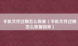 手机文件过期怎么恢复（手机文件过期怎么恢复回来）