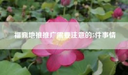 福鼎地推推广需要注意的5件事情