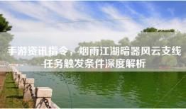 手游资讯指令，烟雨江湖暗器风云支线任务触发条件深度解析