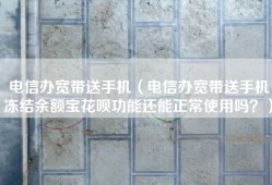 电信办宽带送手机（电信办宽带送手机冻结余额宝花呗功能还能正常使用吗？）