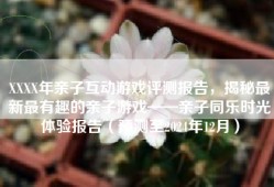 XXXX年亲子互动游戏评测报告，揭秘最新最有趣的亲子游戏——亲子同乐时光体验报告（预测至2024年12月）