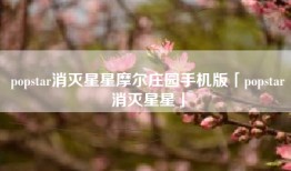 popstar消灭星星摩尔庄园手机版「popstar消灭星星」