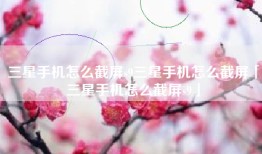 三星手机怎么截屏s9三星手机怎么截屏「三星手机怎么截屏s9」