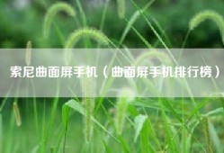 索尼曲面屏手机（曲面屏手机排行榜）