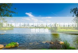 浙江考试怎么把网站排名在百度首页的终极指南