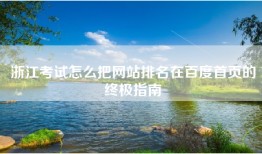 浙江考试怎么把网站排名在百度首页的终极指南