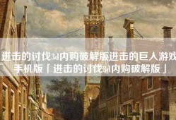 进击的讨伐3d内购破解版进击的巨人游戏手机版「进击的讨伐3d内购破解版」